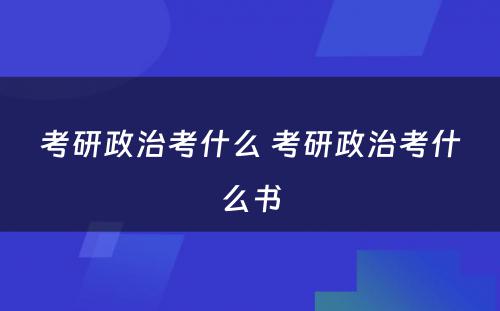 考研政治考什么 考研政治考什么书