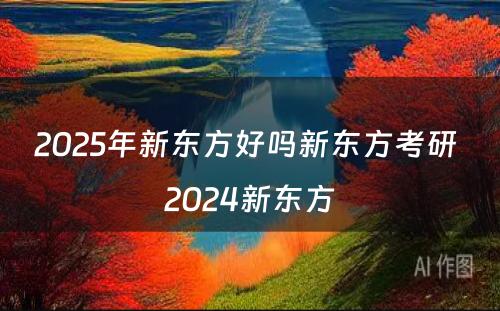 2025年新东方好吗新东方考研 2024新东方