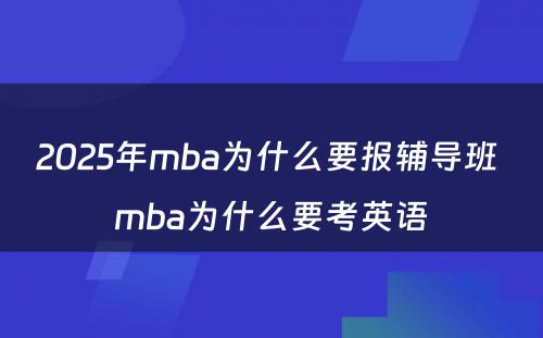 2025年mba为什么要报辅导班 mba为什么要考英语