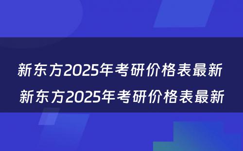 新东方2025年考研价格表最新 新东方2025年考研价格表最新