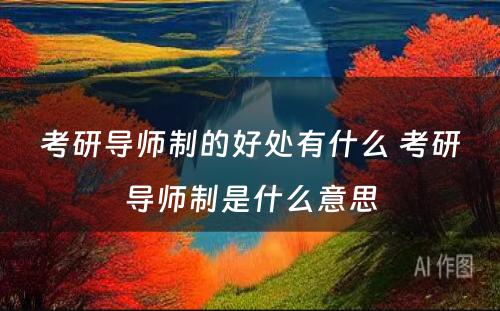 考研导师制的好处有什么 考研导师制是什么意思