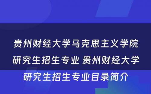 贵州财经大学马克思主义学院研究生招生专业 贵州财经大学研究生招生专业目录简介