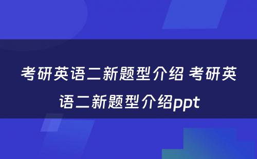 考研英语二新题型介绍 考研英语二新题型介绍ppt