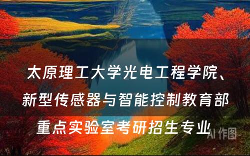 太原理工大学光电工程学院、新型传感器与智能控制教育部重点实验室考研招生专业 