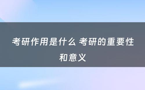 考研作用是什么 考研的重要性和意义