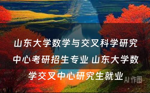 山东大学数学与交叉科学研究中心考研招生专业 山东大学数学交叉中心研究生就业