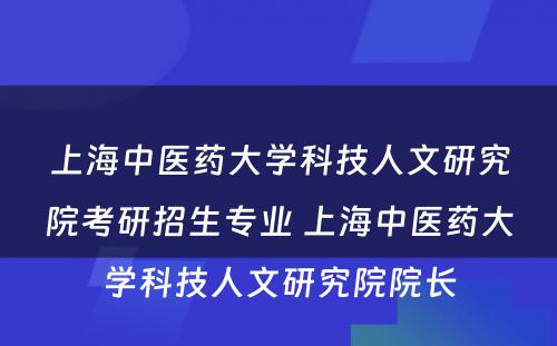 上海中医药大学科技人文研究院考研招生专业 上海中医药大学科技人文研究院院长