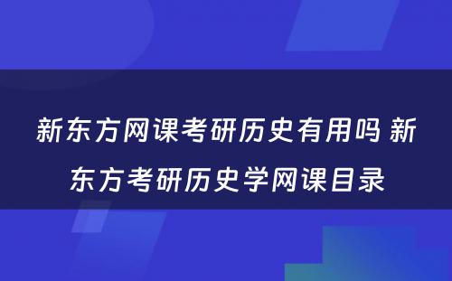 新东方网课考研历史有用吗 新东方考研历史学网课目录