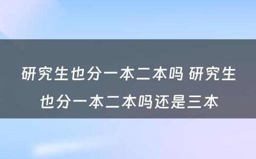 研究生也分一本二本吗 研究生也分一本二本吗还是三本