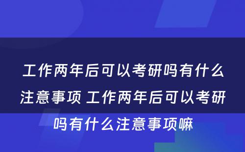 工作两年后可以考研吗有什么注意事项 工作两年后可以考研吗有什么注意事项嘛