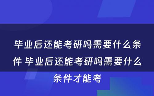 毕业后还能考研吗需要什么条件 毕业后还能考研吗需要什么条件才能考