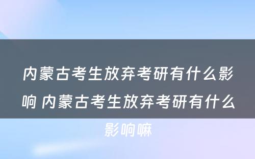 内蒙古考生放弃考研有什么影响 内蒙古考生放弃考研有什么影响嘛