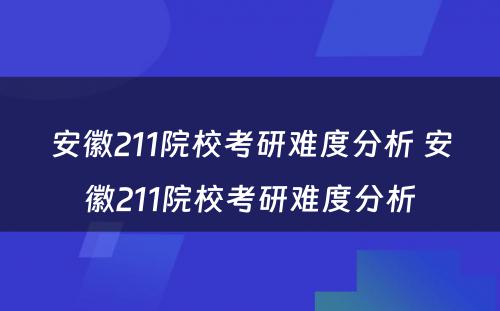 安徽211院校考研难度分析 安徽211院校考研难度分析