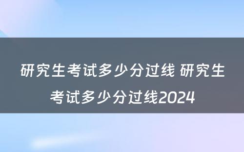 研究生考试多少分过线 研究生考试多少分过线2024