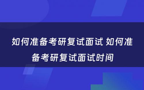 如何准备考研复试面试 如何准备考研复试面试时间