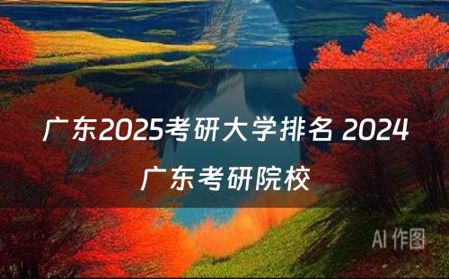 广东2025考研大学排名 2024广东考研院校