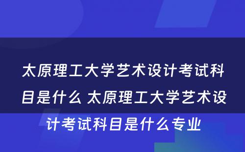 太原理工大学艺术设计考试科目是什么 太原理工大学艺术设计考试科目是什么专业