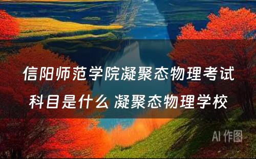 信阳师范学院凝聚态物理考试科目是什么 凝聚态物理学校