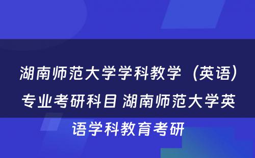 湖南师范大学学科教学（英语）专业考研科目 湖南师范大学英语学科教育考研