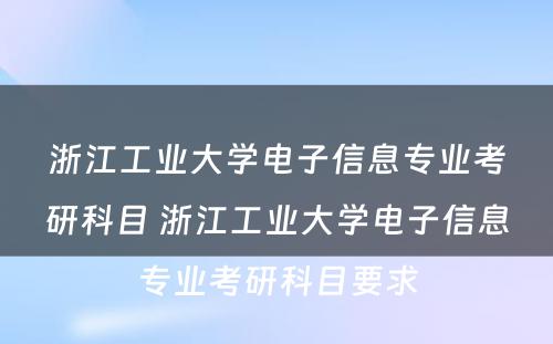 浙江工业大学电子信息专业考研科目 浙江工业大学电子信息专业考研科目要求