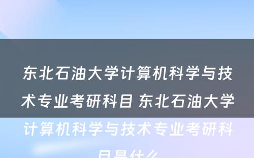 东北石油大学计算机科学与技术专业考研科目 东北石油大学计算机科学与技术专业考研科目是什么