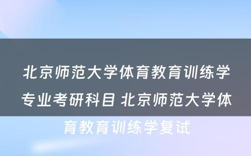 北京师范大学体育教育训练学专业考研科目 北京师范大学体育教育训练学复试