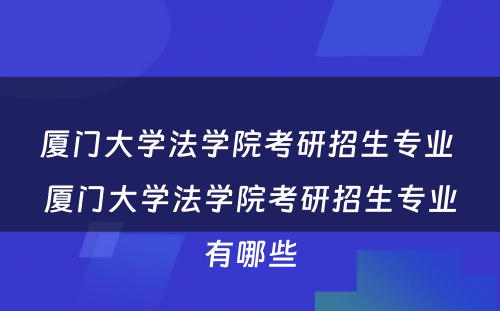 厦门大学法学院考研招生专业 厦门大学法学院考研招生专业有哪些