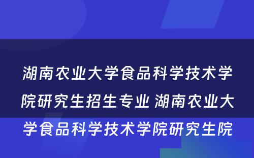 湖南农业大学食品科学技术学院研究生招生专业 湖南农业大学食品科学技术学院研究生院