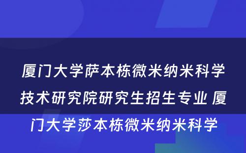 厦门大学萨本栋微米纳米科学技术研究院研究生招生专业 厦门大学莎本栋微米纳米科学