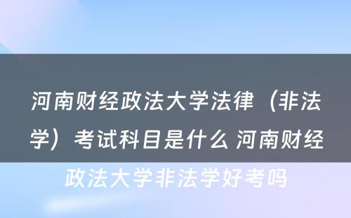 河南财经政法大学法律（非法学）考试科目是什么 河南财经政法大学非法学好考吗