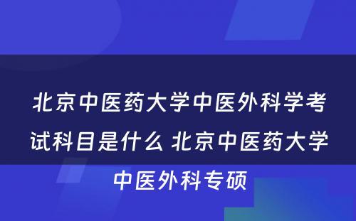 北京中医药大学中医外科学考试科目是什么 北京中医药大学中医外科专硕