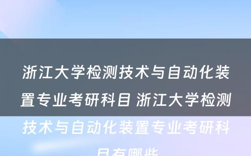 浙江大学检测技术与自动化装置专业考研科目 浙江大学检测技术与自动化装置专业考研科目有哪些