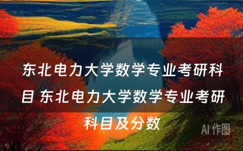 东北电力大学数学专业考研科目 东北电力大学数学专业考研科目及分数