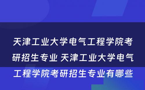 天津工业大学电气工程学院考研招生专业 天津工业大学电气工程学院考研招生专业有哪些