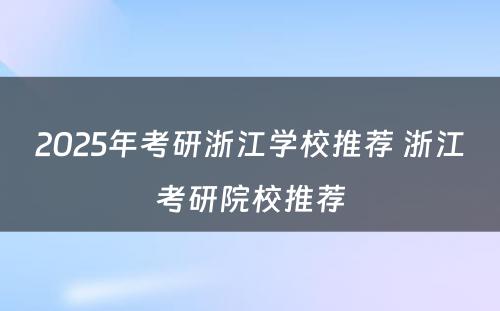 2025年考研浙江学校推荐 浙江考研院校推荐