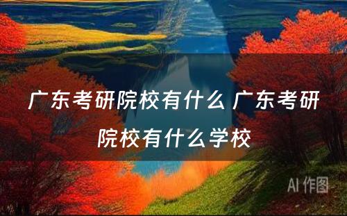 广东考研院校有什么 广东考研院校有什么学校