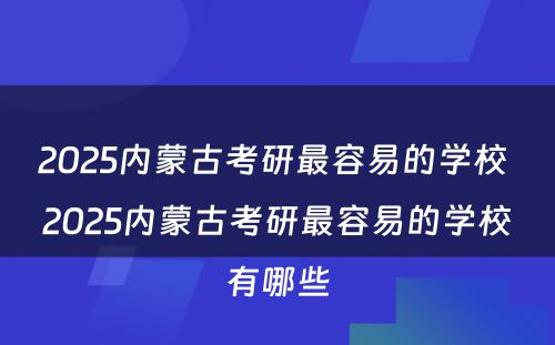 2025内蒙古考研最容易的学校 2025内蒙古考研最容易的学校有哪些