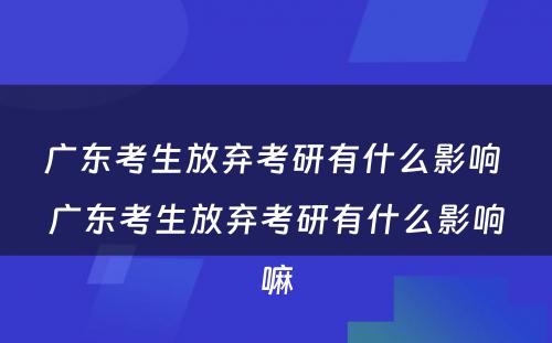 广东考生放弃考研有什么影响 广东考生放弃考研有什么影响嘛