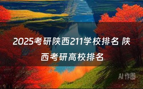 2025考研陕西211学校排名 陕西考研高校排名