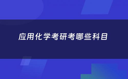 应用化学考研考哪些科目 