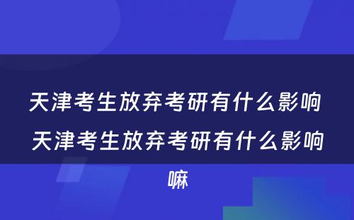 天津考生放弃考研有什么影响 天津考生放弃考研有什么影响嘛