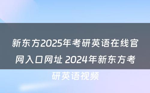 新东方2025年考研英语在线官网入口网址 2024年新东方考研英语视频