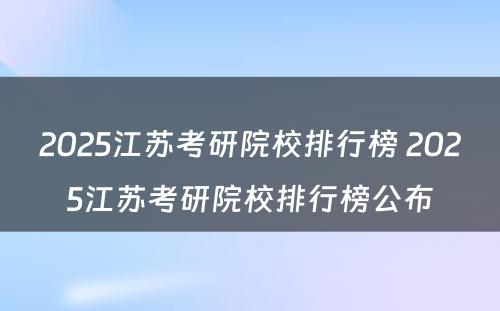 2025江苏考研院校排行榜 2025江苏考研院校排行榜公布