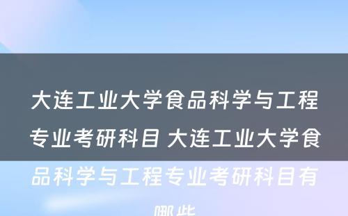 大连工业大学食品科学与工程专业考研科目 大连工业大学食品科学与工程专业考研科目有哪些