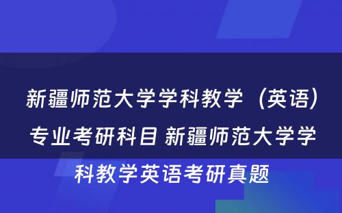 新疆师范大学学科教学（英语）专业考研科目 新疆师范大学学科教学英语考研真题