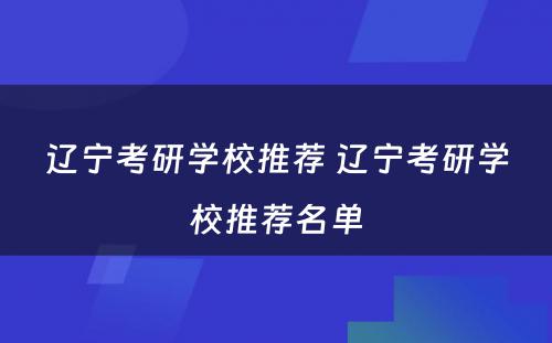 辽宁考研学校推荐 辽宁考研学校推荐名单