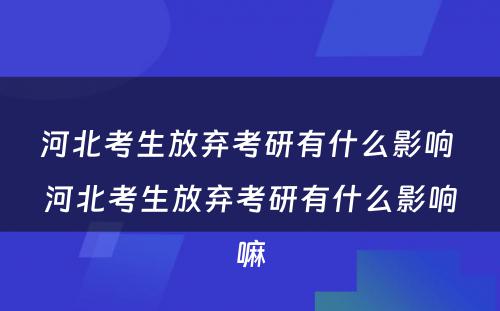 河北考生放弃考研有什么影响 河北考生放弃考研有什么影响嘛