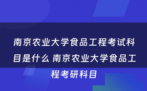 南京农业大学食品工程考试科目是什么 南京农业大学食品工程考研科目