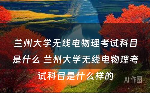 兰州大学无线电物理考试科目是什么 兰州大学无线电物理考试科目是什么样的