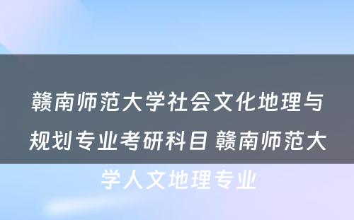 赣南师范大学社会文化地理与规划专业考研科目 赣南师范大学人文地理专业